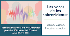 Las voces de los sobrevivientes. Elevan. Captan. Efectúan cambios. Semana Nacional de los Derechos para las Víctimas del Crimen. Abril 23-29, 2023.