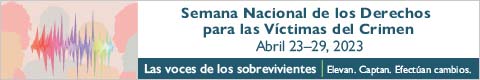 Semana Nacional de los Derechos para las Víctimas del Crimen. Abril 23-29, 2023. Las voces de los sobrevivientes. Elevan. Captan. Efectúan cambios.