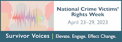 National Crime Victims' Rights Week. April 23-29, 2023. Survivor Voices. Elevate. Engage. Effect Change.
