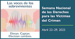 Las voces de los sobrevivientes. Elevan. Captan. Efectúan cambios. Semana Nacional de los Derechos para las Víctimas del Crimen. Abril 23-29, 2023.