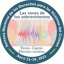 Las voces de los sobrevivientes. Elevan. Captan. Efectúan cambios. Semana Nacional de los Derechos para las Víctimas del Crimen. Abril 23-29, 2023.