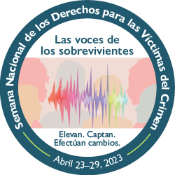 Las voces de los sobrevivientes. Elevan. Captan. Efectúan cambios. Semana Nacional de los Derechos para las Víctimas del Crimen. Abril 23-29, 2023.
