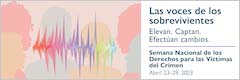 Las voces de los sobrevivientes. Elevan. Captan. Efectúan cambios. Semana Nacional de los Derechos para las Víctimas del Crimen. Abril 23-29, 2023.