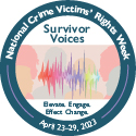 Survivor Voices. Elevate. Engage. Effect Change. National Crime Victims' Rights Week. April 23-29, 2023.