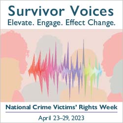 Survivor Voices. Elevate. Engage. Effect Change. National Crime Victims' Rights Week. April 23-29, 2023.