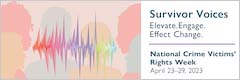 Survivor Voices. Elevate. Engage. Effect Change. National Crime Victims' Rights Week. April 23-29, 2023.