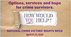 Options, services, and hope for crime survivors. How would you help? National Crime Victims’ Rights Week. April 21-27, 2024.