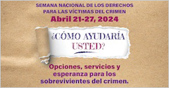Semana Nacional de los Derechos para las Víctimas del Crimen. Abril 21-27, 2024. ¿Cómo ayudaría usted? Opciones, servicios y esperanza para los sobrevivientes del crimen.