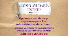 ¿Cómo ayudaría usted? Opciones, servicios y esperanza para los sobrevivientes del crimen. Semana Nacional de los Derechos para las Víctimas del Crimen. Abril 21-27, 2024.