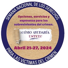 Opciones, servicios y esperanza para los sobrevivientes del crimen. ¿Cómo ayudaría usted? Abril 21-27, 2024. Semana Nacional de los Derechos para las Víctimas del Crimen. 