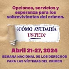 Opciones, servicios y esperanza para los sobrevivientes del crimen. ¿Cómo ayudaría usted? Abril 21-27, 2024. Semana Nacional de los Derechos para las Víctimas del Crimen. 