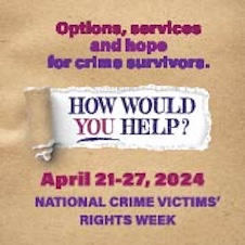 Options, services, and hope for crime survivors. How would you help? April 21-27, 2024. National Crime Victims’ Rights Week.