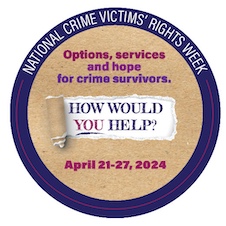 Options, services, and hope for crime survivors. How would you help? April 21-27, 2024. National Crime Victims’ Rights Week.
