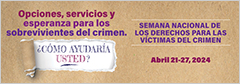 Opciones, servicios y esperanza para los sobrevivientes del crimen. ¿Cómo ayudaría usted? Semana Nacional de los Derechos para las Víctimas del Crimen. Abril 21-27, 2024.