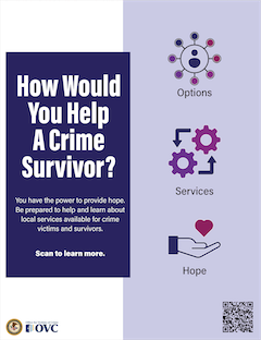 How Would You Help a Crime Survivor? You have the power to provide hope. Be prepared to help and learn about local services available for crime victims and survivors. Scan to learn more.