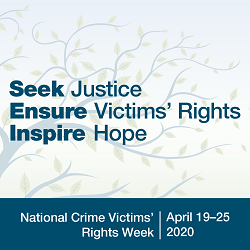 National Crime Victims' Rights Week &bull; April 19&ndash;25, 2020 &bull; Seek Justice | Ensure Victims' Rights | Inspire Hope.