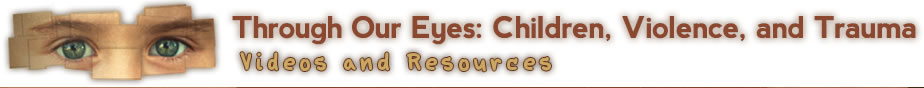 Through Our Eyes: Children, Violence, and Trauma Videos and Resources. Through Our Eyes: Children, Violence, and Trauma Videos and Resources.