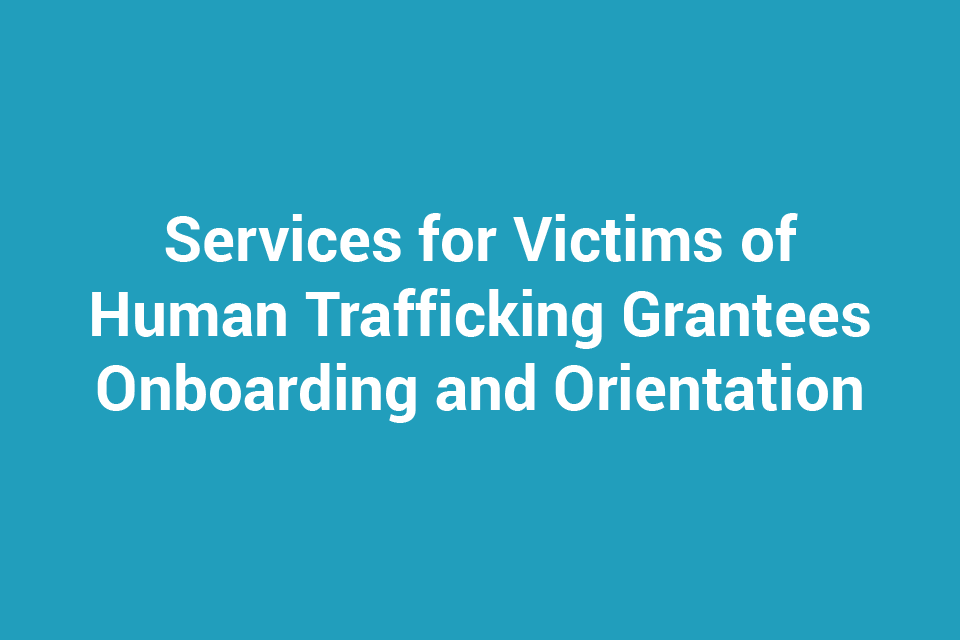 Services for Victims of Human Trafficking Grantees Onboarding and Orientation